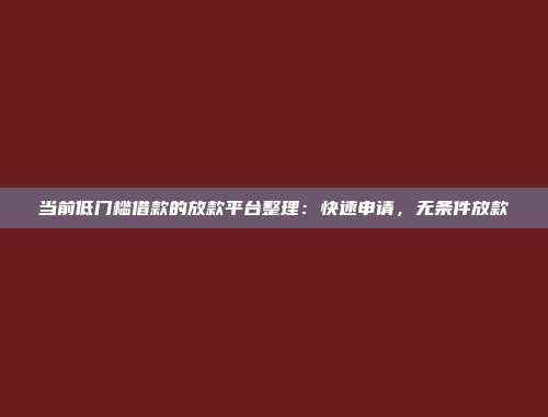 当前低门槛借款的放款平台整理：快速申请，无条件放款