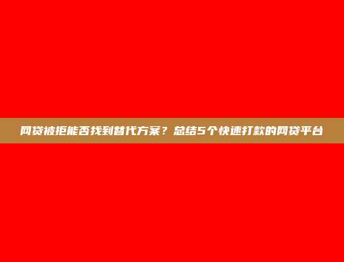 网贷被拒能否找到替代方案？总结5个快速打款的网贷平台