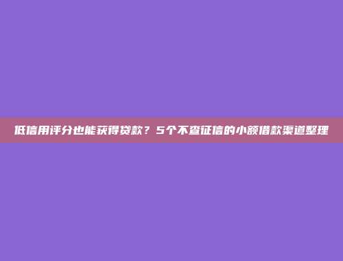 低信用评分也能获得贷款？5个不查征信的小额借款渠道整理