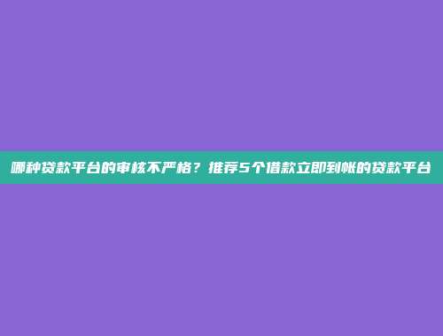 哪种贷款平台的审核不严格？推荐5个借款立即到帐的贷款平台