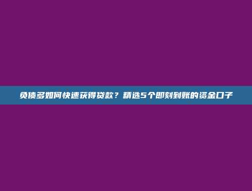 负债多如何快速获得贷款？精选5个即刻到账的资金口子