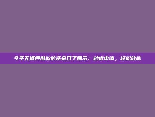 今年无抵押借款的资金口子展示：秒批申请，轻松放款