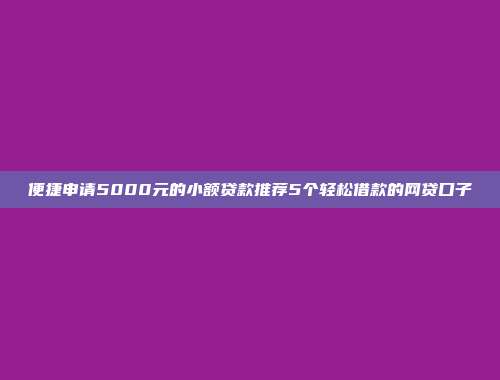 便捷申请5000元的小额贷款推荐5个轻松借款的网贷口子