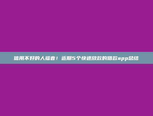 信用不好的人福音！近期5个快速放款的借款app总结