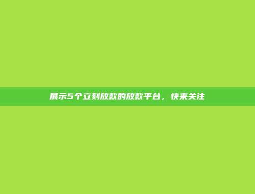 展示5个立刻放款的放款平台，快来关注