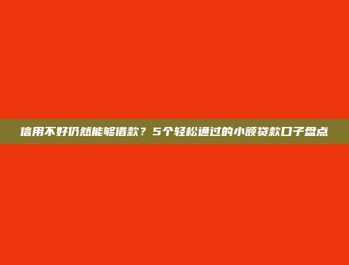 信用不好仍然能够借款？5个轻松通过的小额贷款口子盘点