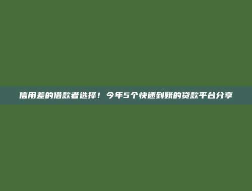 信用差的借款者选择！今年5个快速到账的贷款平台分享