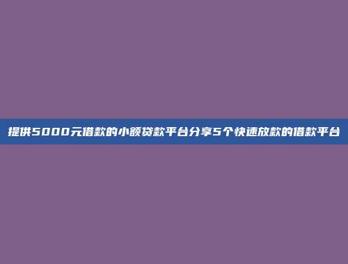 提供5000元借款的小额贷款平台分享5个快速放款的借款平台