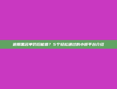 逾期黑名单仍旧能借？5个轻松通过的小额平台介绍