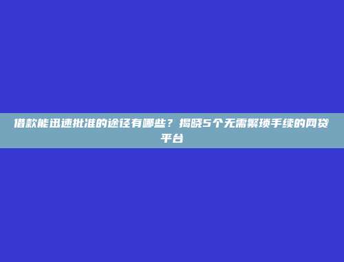 借款能迅速批准的途径有哪些？揭晓5个无需繁琐手续的网贷平台