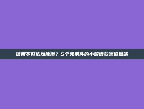 信用不好依然能借？5个免条件的小额借款渠道揭晓