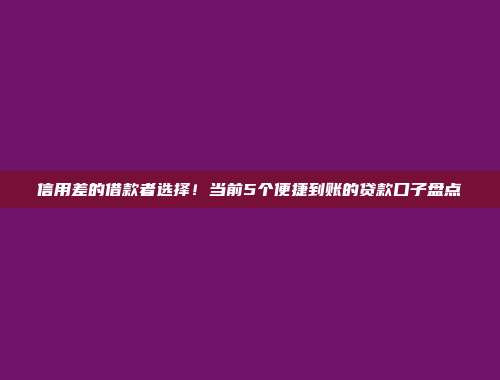 信用差的借款者选择！当前5个便捷到账的贷款口子盘点