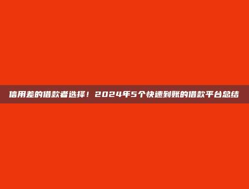 信用差的借款者选择！2024年5个快速到账的借款平台总结