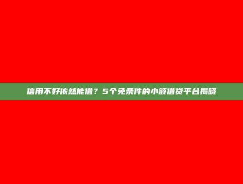 信用不好依然能借？5个免条件的小额借贷平台揭晓