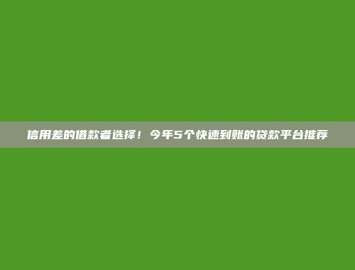 信用差的借款者选择！今年5个快速到账的贷款平台推荐