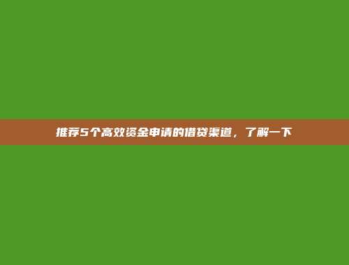 推荐5个高效资金申请的借贷渠道，了解一下