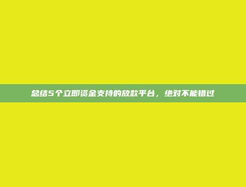 总结5个立即资金支持的放款平台，绝对不能错过