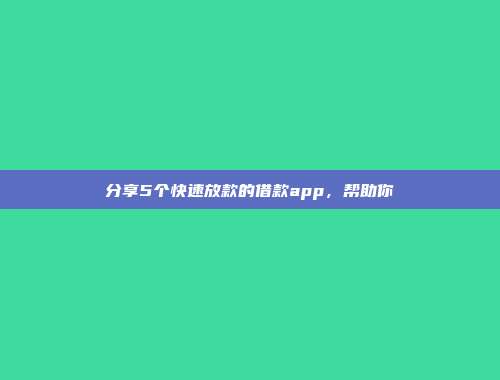 分享5个快速放款的借款app，帮助你