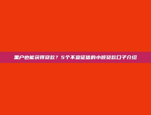 黑户也能获得贷款？5个不查征信的小额贷款口子介绍