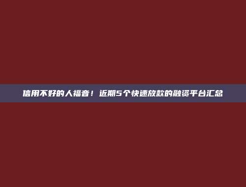 信用不好的人福音！近期5个快速放款的融资平台汇总