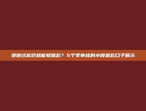 负债过高仍然能够借款？5个零审核的小额借款口子展示