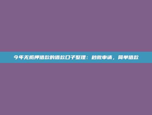 今年无抵押借款的借款口子整理：秒批申请，简单借款