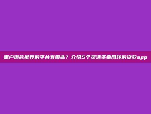 黑户借款推荐的平台有哪些？介绍5个灵活资金周转的贷款app