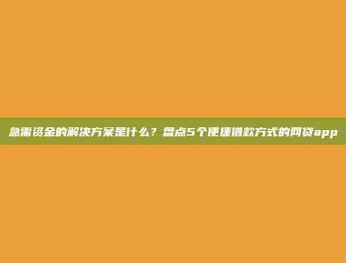 急需资金的解决方案是什么？盘点5个便捷借款方式的网贷app