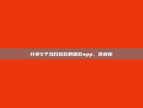 分享5个当日放款的借款app，告诉你