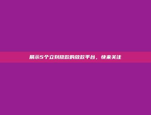 展示5个立刻放款的放款平台，快来关注