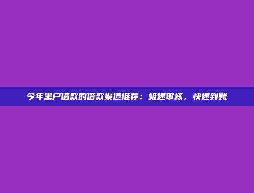 今年黑户借款的借款渠道推荐：极速审核，快速到账