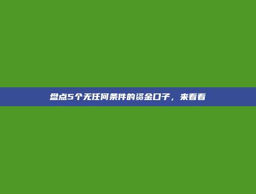 盘点5个无任何条件的资金口子，来看看