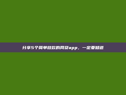 分享5个简单放款的网贷app，一定要知道