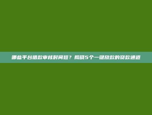 哪些平台借款审核时间短？揭晓5个一键放款的贷款通道