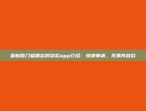 最新低门槛借款的贷款app介绍：快速申请，无条件放款