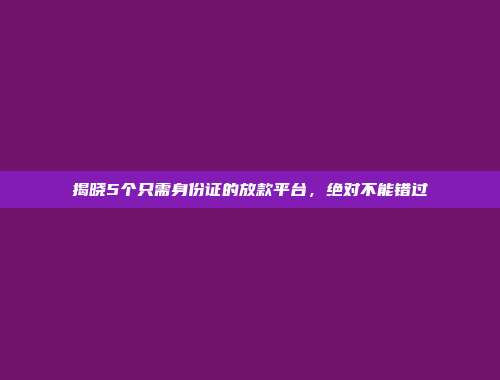 揭晓5个只需身份证的放款平台，绝对不能错过