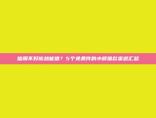 信用不好依然能借？5个免条件的小额借款渠道汇总