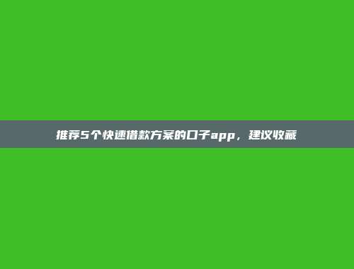 推荐5个快速借款方案的口子app，建议收藏