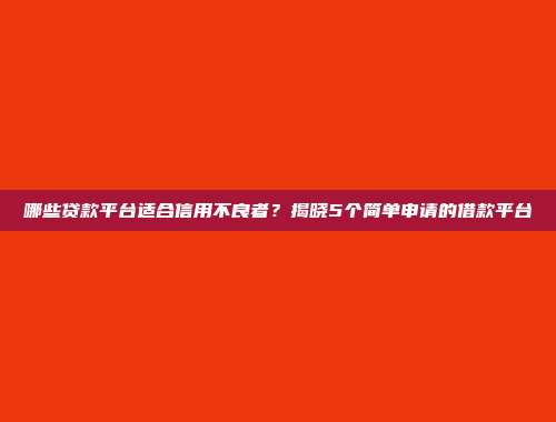 哪些贷款平台适合信用不良者？揭晓5个简单申请的借款平台