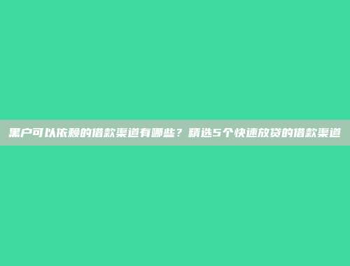 黑户可以依赖的借款渠道有哪些？精选5个快速放贷的借款渠道