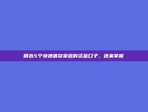 精选5个快速借贷渠道的资金口子，速来掌握