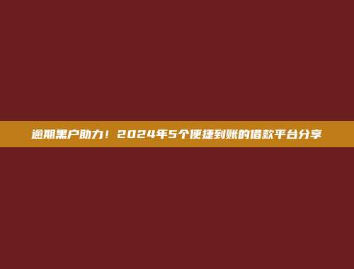 逾期黑户助力！2024年5个便捷到账的借款平台分享