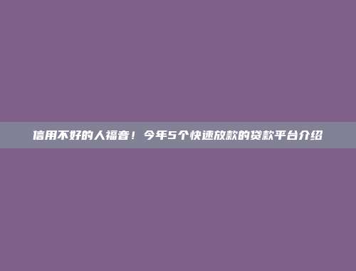 信用不好的人福音！今年5个快速放款的贷款平台介绍