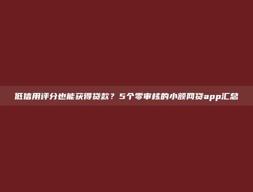 低信用评分也能获得贷款？5个零审核的小额网贷app汇总