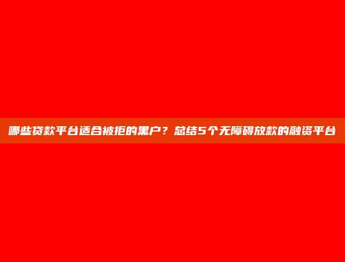 哪些贷款平台适合被拒的黑户？总结5个无障碍放款的融资平台