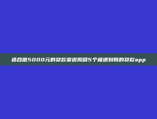 适合借5000元的贷款渠道揭晓5个极速到账的贷款app