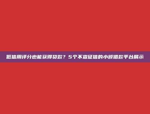 低信用评分也能获得贷款？5个不查征信的小额借款平台展示