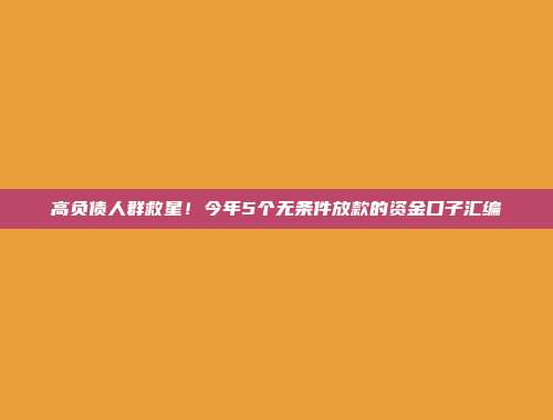 高负债人群救星！今年5个无条件放款的资金口子汇编