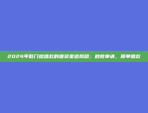 2024年低门槛借款的借贷渠道揭晓：秒批申请，简单借款