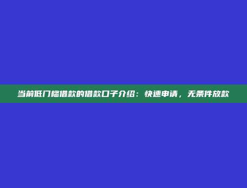 当前低门槛借款的借款口子介绍：快速申请，无条件放款